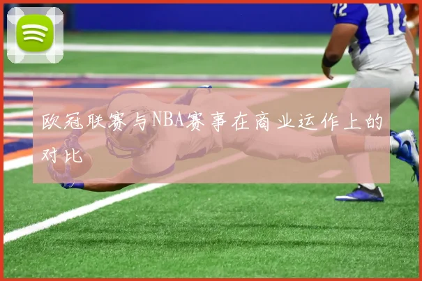 欧冠联赛与NBA赛事在商业运作上的对比