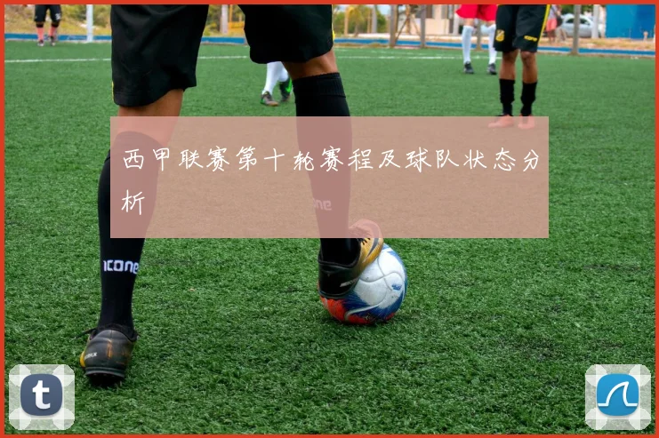 西甲联赛第十轮赛程及球队状态分析