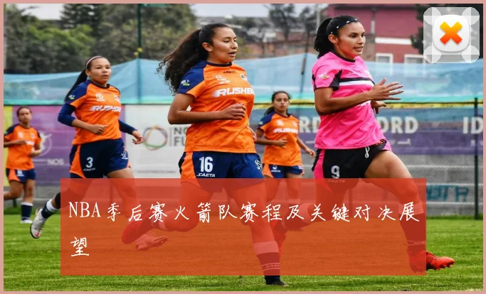 NBA季后赛火箭队赛程及关键对决展望