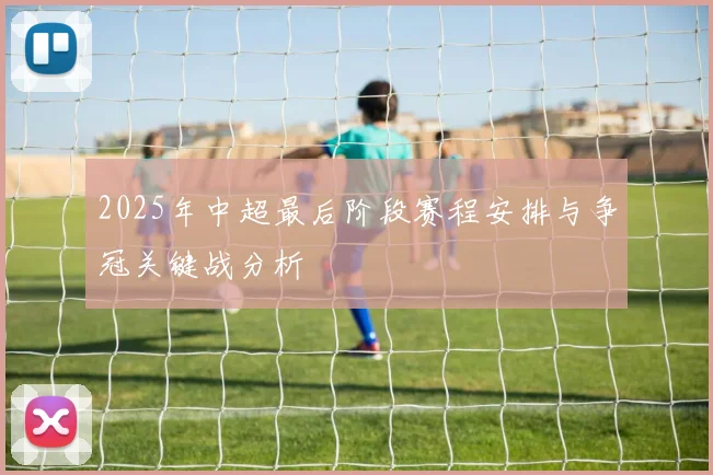 2025年中超最后阶段赛程安排与争冠关键战分析