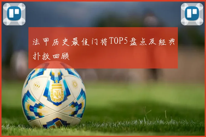 法甲历史最佳门将TOP5盘点及经典扑救回顾