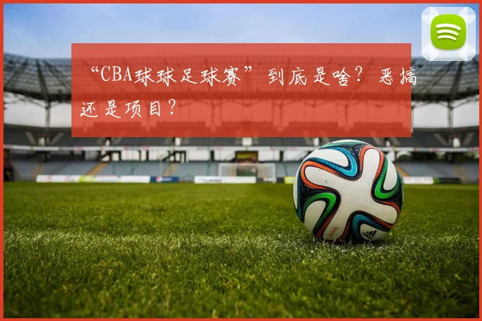 “CBA球球足球赛”到底是啥？恶搞还是项目？