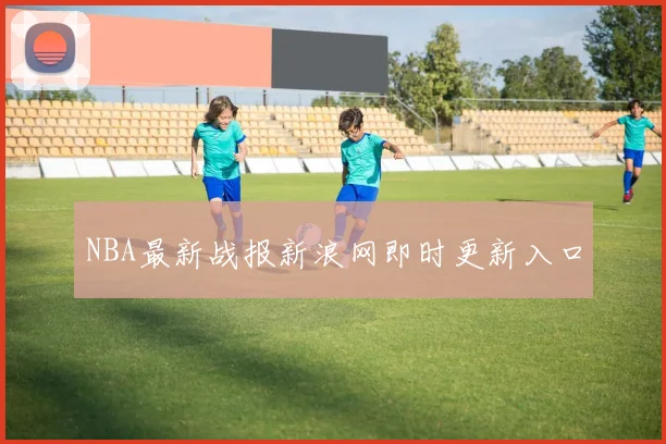 NBA最新战报新浪网即时更新入口