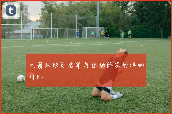 火箭队球员名单与出场阵容的详细对比