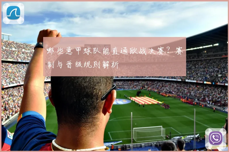 哪些意甲球队能直通欧战决赛？赛制与晋级规则解析
