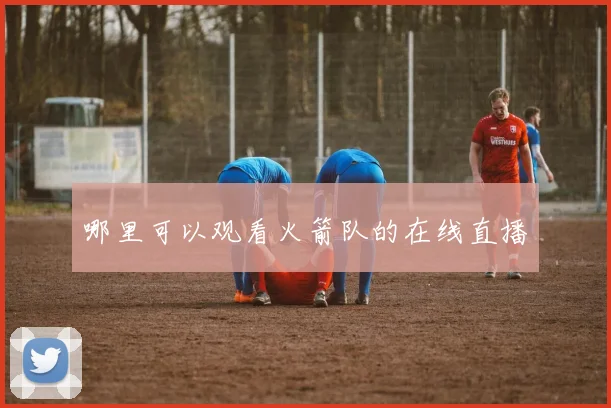 哪里可以观看火箭队的在线直播