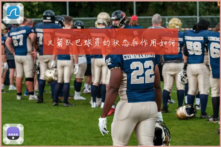 火箭队巴球员的状态和作用如何