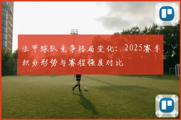 法甲球队竞争格局变化：2025赛季积分形势与赛程强度对比