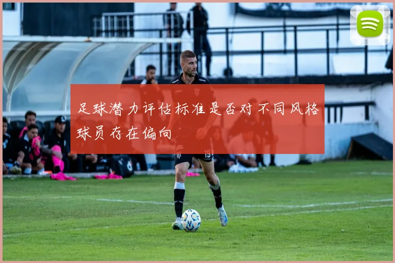 足球潜力评估标准是否对不同风格球员存在偏向