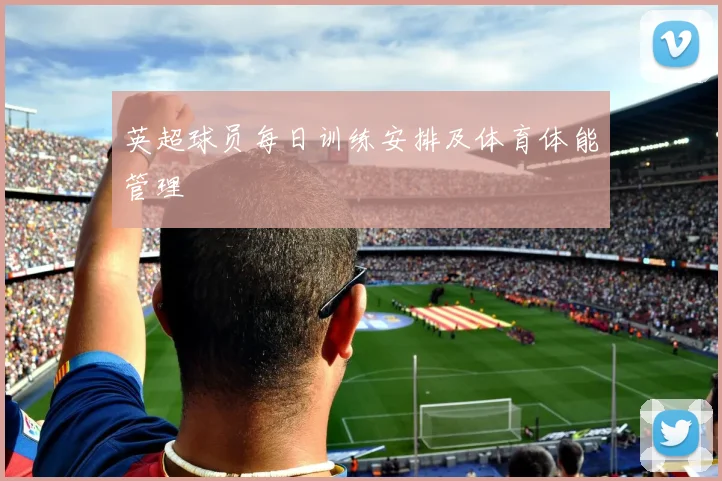英超球员每日训练安排及体育体能管理