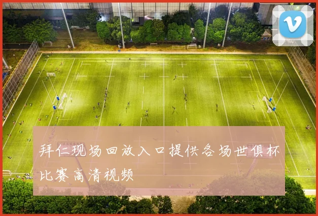 拜仁现场回放入口提供各场世俱杯比赛高清视频