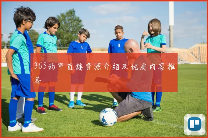 365西甲直播资源介绍及优质内容推荐