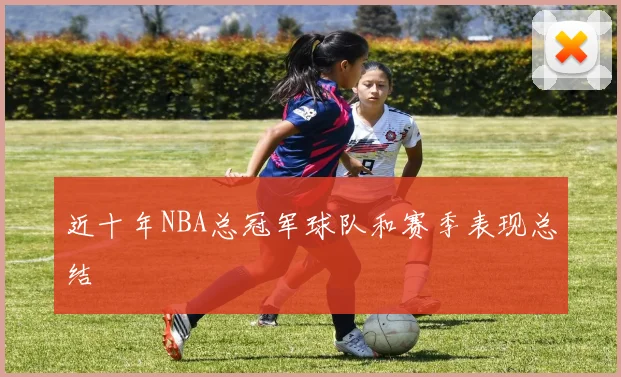 近十年NBA总冠军球队和赛季表现总结